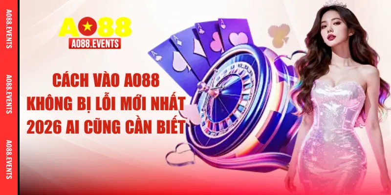 Cách Vào AO88 Không Bị Lỗi Mới Nhất 2026 Ai Cũng Cần Biết